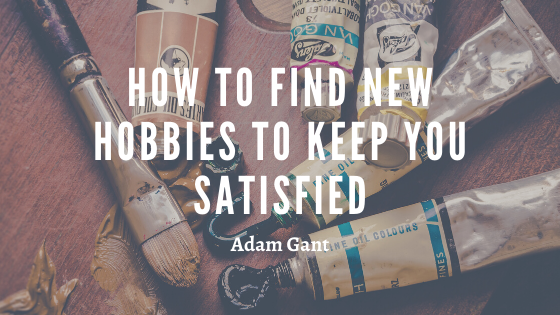 How To Find New Hobbies To Keep You Satisfied Adam Gant