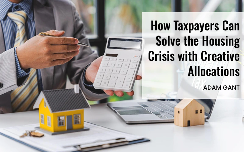 How Taxpayers Can Solve the Housing Crisis with Creative Allocations 